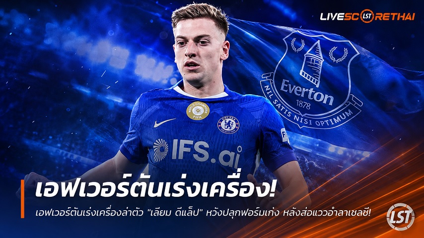 ข่าวฟุตบอล วันอาทิตย์ ที่ 28 มิถุนายน 2568 : เอฟเวอร์ตันเร่งเครื่องล่าตัว "เลียม ดีแล็ป" หวังปลุกฟอร์มเก่ง หลังส่อแววอำลาเชลซี!