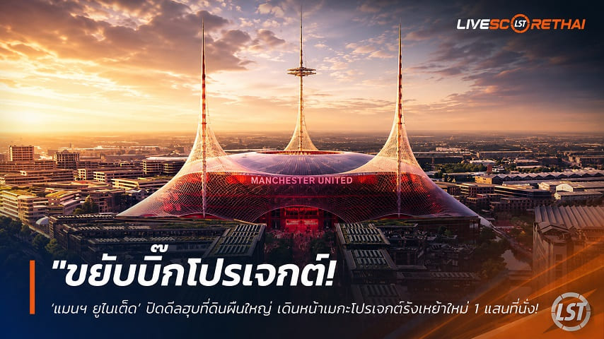 ข่าวฟุตบอล วันอังคาร ที่ 23 มิถุนายน 2568 : "ขยับบิ๊กโปรเจกต์! ‘แมนฯ ยูไนเต็ด’ ปิดดีลฮุบที่ดินผืนใหญ่ เดินหน้าเมกะโปรเจกต์รังเหย้าใหม่ 1 แสนที่นั่งใกล้โอล์ด แทร็ฟฟอร์ด"!