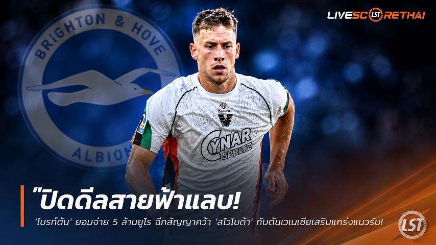 ข่าวฟุตบอล วันอาทิตย์ที่ 21 มิถุนายน 2568 : "ปิดดีลสายฟ้าแลบ! ‘ไบรท์ตัน’ ยอมจ่าย 5 ล้านยูโร ฉีกสัญญาคว้า ‘สโวโบด้า’ กัปตันเวเนเซียเสริมแกร่งแนวรับ"!