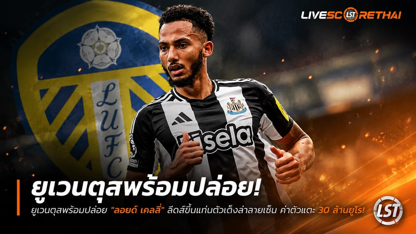ข่าวฟุตบอล วันอังคาร ที่ 30 มิถุนายน 2568 : ยูเวนตุสพร้อมปล่อย "ลอยด์ เคลลี่" ลีดส์ขึ้นแท่นตัวเต็งล่าลายเซ็น ค่าตัวแตะ 30 ล้านยูโร!