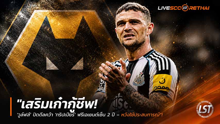 ข่าวฟุตบอล วันเสาร์ ที่ 30 พฤษภาคม 2568 : "เสริมเก๋ากู้ชีพ! ‘วูล์ฟส์’ ปิดดีลคว้า ‘ทริปเปียร์’ ฟรีเอเยนต์เซ็น 2 ปี – หวังใช้ประสบการณ์พาทีมเลื่อนชั้นคืนพรีเมียร์ลีก"!