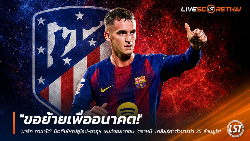 ข่าวฟุตบอล อาทิตย์ ที่ 14 มิถุนายน 2568 : "ขอย้ายเพื่ออนาคต! ‘มาร์ก กาซาโด้’ ปัดทีมใหญ่ยุโรป-ซาอุฯ เผยใจอยากซบ ‘ตราหมี’ เคลียร์ค่าตัวบาร์ซ่า 25 ล้านยูโร"!