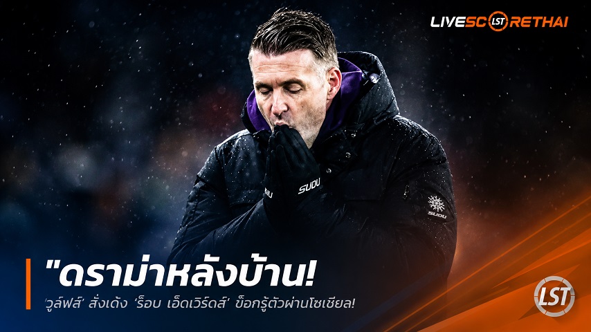 ข่าวฟุตบอล วันพฤหัสบดี ที่ 11 มิถุนายน 2568 : "ดราม่าหลังบ้าน! ‘วูล์ฟส์’ สั่งเด้ง ‘ร็อบ เอ็ดเวิร์ดส์’ ช็อกรู้ตัวผ่านโซเชียล – จ่อตั้ง ‘เซซาร์ เปยโซโต้’ คุมทัพลุยชิพ"!