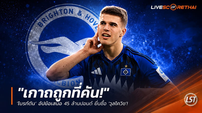ข่าวฟุตบอล วันเสาร์ ที่ 20 มิถุนายน 2568 : "เกาถูกที่คัน! ‘ไบรท์ตัน’ อัปข้อเสนอ 45 ล้านปอนด์ ยื่นซื้อ ‘วุสโควิช’ หลังไก่ได้กองหลังใหม่จนเบียดเจ้าตัวร่วงตัวสำรอง"!